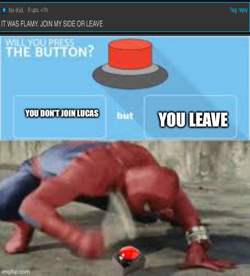 will you press the button? | YOU LEAVE; YOU DON’T JOIN LUCAS | image tagged in will you press the button | made w/ Imgflip meme maker