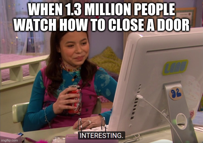 Interesting | WHEN 1.3 MILLION PEOPLE WATCH HOW TO CLOSE A DOOR | image tagged in interesting | made w/ Imgflip meme maker