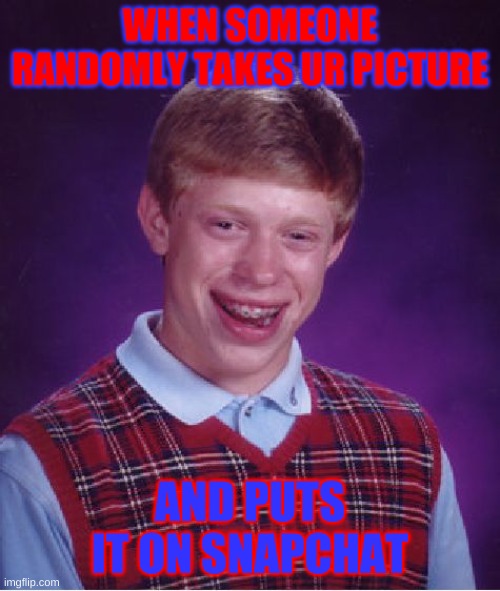 i hate it | WHEN SOMEONE RANDOMLY TAKES UR PICTURE; AND PUTS IT ON SNAPCHAT | image tagged in memes,bad luck brian | made w/ Imgflip meme maker