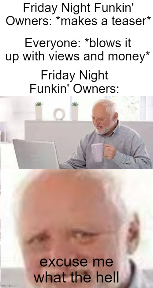 it do be like that doe | excuse me what the hell | image tagged in friday night funkin,creators,hide the pain harold | made w/ Imgflip meme maker