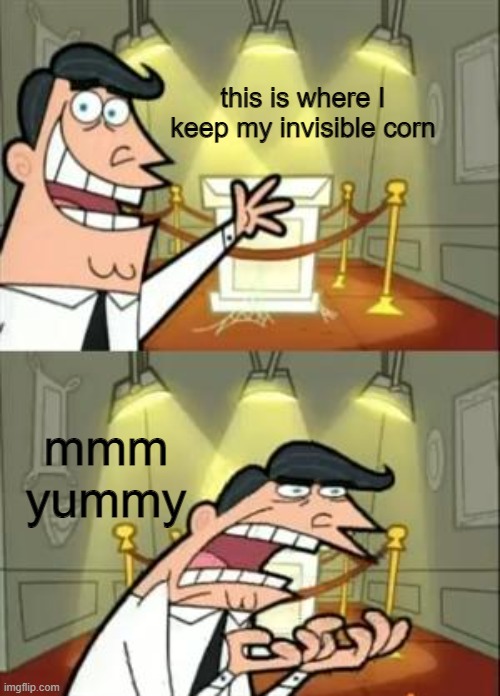 corn | this is where I keep my invisible corn; mmm yummy | image tagged in memes,this is where i'd put my trophy if i had one | made w/ Imgflip meme maker