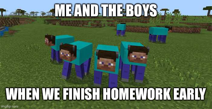 me and the boys | ME AND THE BOYS; WHEN WE FINISH HOMEWORK EARLY | image tagged in me and the boys,minecraft,evil cows,homework | made w/ Imgflip meme maker