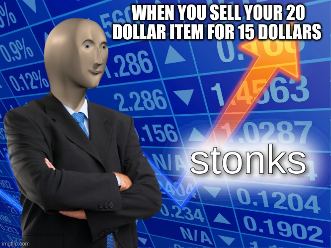 stonks | WHEN YOU SELL YOUR 20 DOLLAR ITEM FOR 15 DOLLARS | image tagged in stonks | made w/ Imgflip meme maker