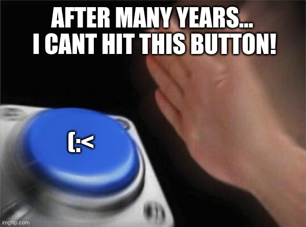 Blank Nut Button Meme | AFTER MANY YEARS...  I CANT HIT THIS BUTTON! (:< | image tagged in memes,blank nut button | made w/ Imgflip meme maker