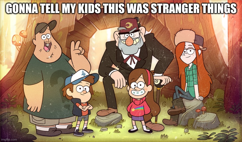 still the best show of all time | GONNA TELL MY KIDS THIS WAS STRANGER THINGS | image tagged in memes,funny,gravity falls,stranger things,gonna tell my kids | made w/ Imgflip meme maker