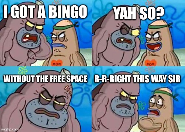 How Tough Are You | YAH SO? I GOT A BINGO; WITHOUT THE FREE SPACE; R-R-RIGHT THIS WAY SIR | image tagged in memes,how tough are you | made w/ Imgflip meme maker