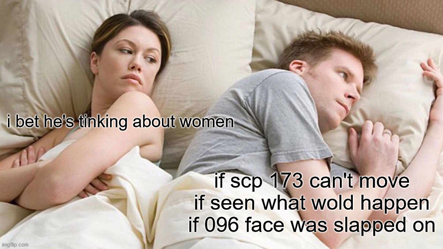 I Bet He's Thinking About Other Women Meme | i bet he's tinking about women; if scp 173 can't move if seen what wold happen if 096 face was slapped on | image tagged in memes,i bet he's thinking about other women | made w/ Imgflip meme maker