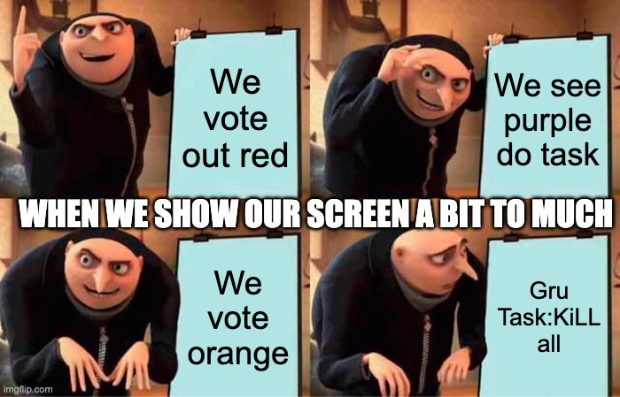 Sharing your screen | We vote out red; We see purple do task; WHEN WE SHOW OUR SCREEN A BIT TO MUCH; We vote orange; Gru Task:KiLL all | image tagged in memes,gru's plan | made w/ Imgflip meme maker