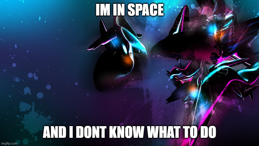 IM IN SPACE; AND I DONT KNOW WHAT TO DO | image tagged in space | made w/ Imgflip meme maker