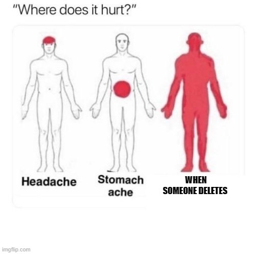 Where does it hurt | WHEN SOMEONE DELETES | image tagged in where does it hurt | made w/ Imgflip meme maker