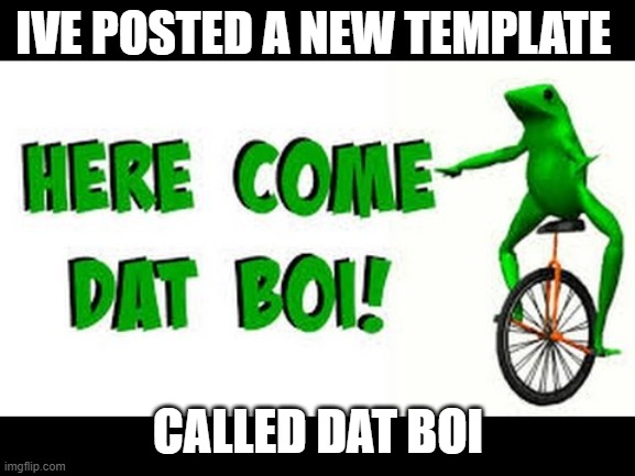 hope you enjoy :} | IVE POSTED A NEW TEMPLATE; CALLED DAT BOI | image tagged in dat boi | made w/ Imgflip meme maker