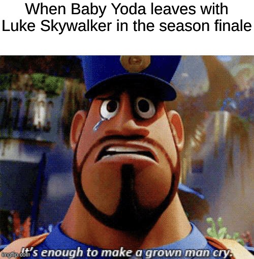 It's enough to make a grown man cry | When Baby Yoda leaves with Luke Skywalker in the season finale | image tagged in it's enough to make a grown man cry | made w/ Imgflip meme maker