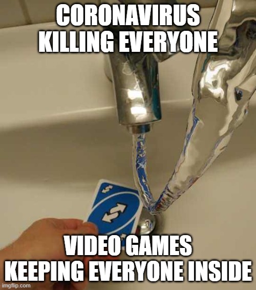 video games save lives! | CORONAVIRUS KILLING EVERYONE; VIDEO GAMES KEEPING EVERYONE INSIDE | image tagged in uno reverse card | made w/ Imgflip meme maker