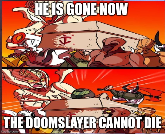 HE IS GONE NOW; THE DOOMSLAYER CANNOT DIE | image tagged in funny | made w/ Imgflip meme maker