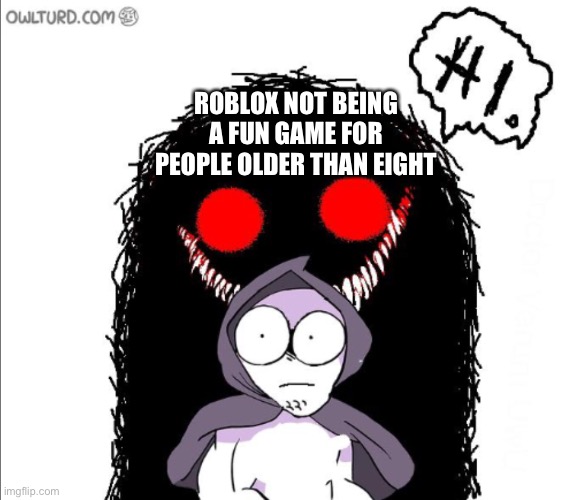 ROBLOX NOT BEING A FUN GAME FOR PEOPLE OLDER THAN EIGHT | made w/ Imgflip meme maker