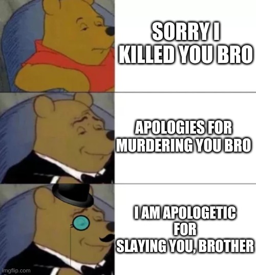 apologies | SORRY I KILLED YOU BRO; APOLOGIES FOR MURDERING YOU BRO; I AM APOLOGETIC FOR SLAYING YOU, BROTHER | image tagged in fancy pooh | made w/ Imgflip meme maker