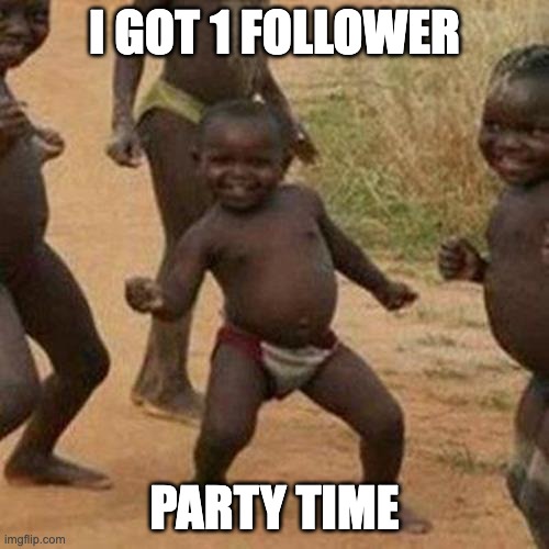 Third World Success Kid | I GOT 1 FOLLOWER; PARTY TIME | image tagged in memes,third world success kid | made w/ Imgflip meme maker