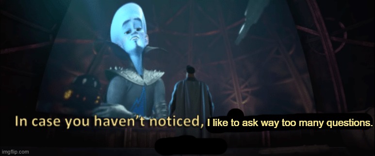 Megamind trap template | I like to ask way too many questions. | image tagged in megamind trap template | made w/ Imgflip meme maker