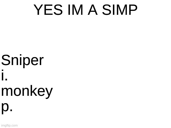Sniper monkey | YES IM A SIMP; Sniper
i.
monkey
p. | image tagged in blank white template | made w/ Imgflip meme maker