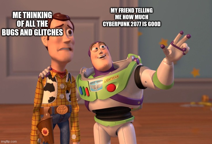 cyber punk meme | ME THINKING OF ALL THE BUGS AND GLITCHES; MY FRIEND TELLING ME HOW MUCH CYBERPUNK 2077 IS GOOD | image tagged in memes,x x everywhere | made w/ Imgflip meme maker