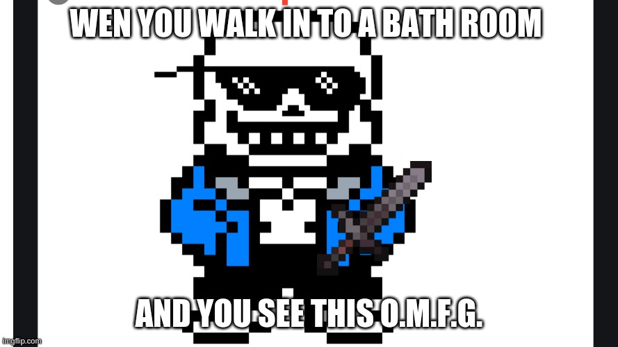 ya sans | WEN YOU WALK IN TO A BATH ROOM; AND YOU SEE THIS O.M.F.G. | image tagged in undertale sans | made w/ Imgflip meme maker