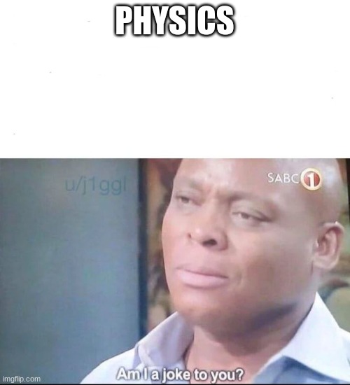 am I a joke to you | PHYSICS | image tagged in am i a joke to you | made w/ Imgflip meme maker