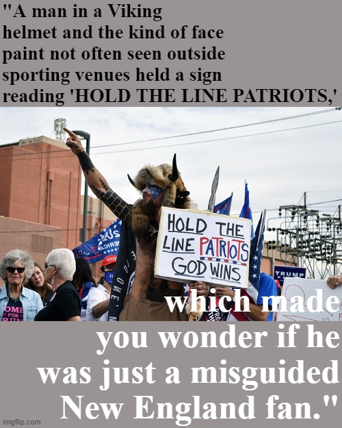 Today's troll of the day: Viking/Patriots fan (?) | "A man in a Viking helmet and the kind of face paint not often seen outside sporting venues held a sign reading 'HOLD THE LINE PATRIOTS,'; which made you wonder if he was just a misguided New England fan." | image tagged in viking man capitol hill riots | made w/ Imgflip meme maker
