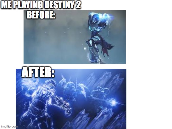 Destiny 2 meme | ME PLAYING DESTINY 2
BEFORE:; AFTER: | image tagged in blank white template,destiny 2,before and after | made w/ Imgflip meme maker