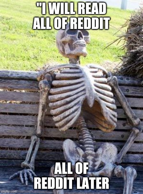 Waiting Skeleton Meme | "I WILL READ ALL OF REDDIT; ALL OF REDDIT LATER | image tagged in memes,waiting skeleton | made w/ Imgflip meme maker