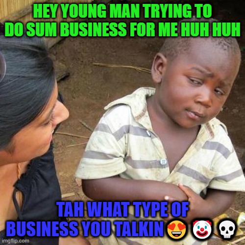 Third World Skeptical Kid | HEY YOUNG MAN TRYING TO DO SUM BUSINESS FOR ME HUH HUH; TAH WHAT TYPE OF BUSINESS YOU TALKIN😍🤡💀 | image tagged in memes,third world skeptical kid | made w/ Imgflip meme maker