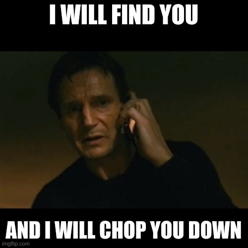 Liam Neeson Taken Meme | I WILL FIND YOU AND I WILL CHOP YOU DOWN | image tagged in memes,liam neeson taken | made w/ Imgflip meme maker
