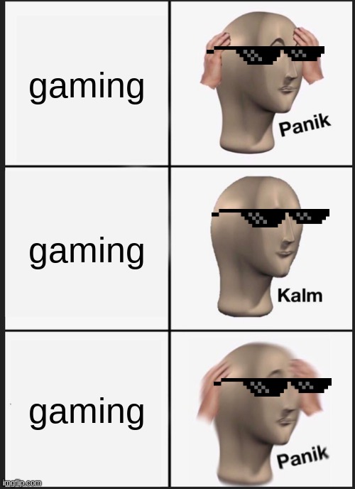 gaming | gaming; gaming; gaming | image tagged in memes,panik kalm panik | made w/ Imgflip meme maker