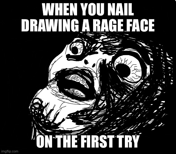 Rage face surprised | WHEN YOU NAIL DRAWING A RAGE FACE; ON THE FIRST TRY | image tagged in rage comics | made w/ Imgflip meme maker