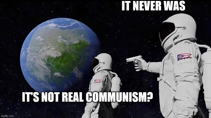 It never was | IT NEVER WAS; IT'S NOT REAL COMMUNISM? | image tagged in it never was | made w/ Imgflip meme maker