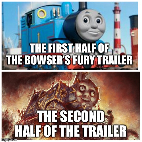 It is absolutely insane! | THE FIRST HALF OF THE BOWSER’S FURY TRAILER; THE SECOND HALF OF THE TRAILER | image tagged in thomas the creepy tank engine | made w/ Imgflip meme maker