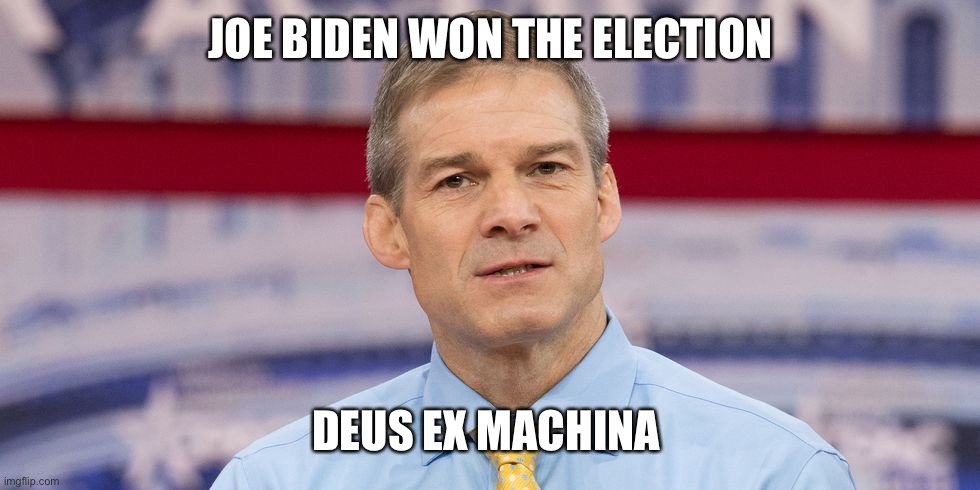 Jim won’t admit the Biden won “fair and square” | JOE BIDEN WON THE ELECTION; DEUS EX MACHINA | image tagged in jim jordan,memes | made w/ Imgflip meme maker