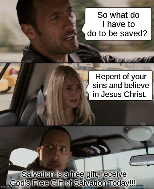Salvation | So what do I have to do to be saved? Repent of your sins and believe in Jesus Christ. Salvation is a free gift, receive God's Free Gift of Salvation Today!!! | image tagged in memes,the rock driving,salvation,jesus christ,god,heaven | made w/ Imgflip meme maker