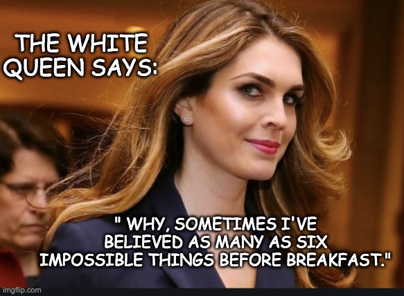 Hope Hicks, White Liar | " WHY, SOMETIMES I'VE BELIEVED AS MANY AS SIX IMPOSSIBLE THINGS BEFORE BREAKFAST." THE WHITE QUEEN SAYS: | image tagged in hope hicks white liar | made w/ Imgflip meme maker