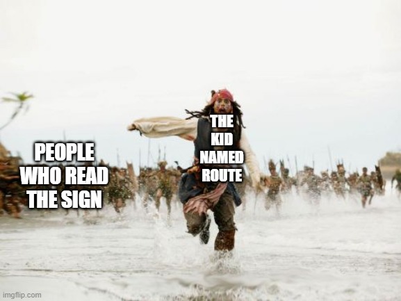 Jack Sparrow Being Chased Meme | THE KID NAMED ROUTE PEOPLE WHO READ THE SIGN | image tagged in memes,jack sparrow being chased | made w/ Imgflip meme maker