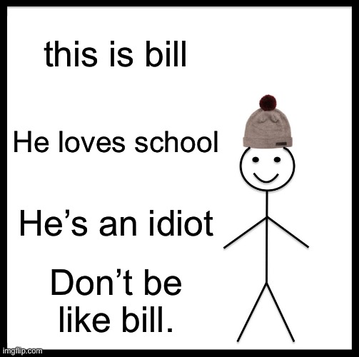 dont be like bill | this is bill; He loves school; He’s an idiot; Don’t be like bill. | image tagged in memes,be like bill | made w/ Imgflip meme maker