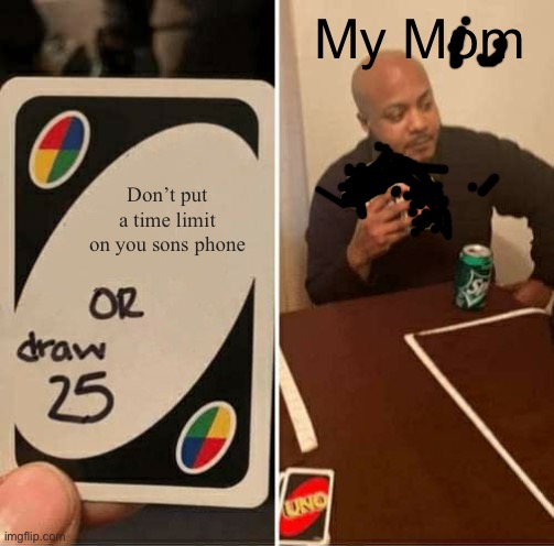 Don’t put a time limit on you sons phone My Mom | image tagged in memes,uno draw 25 cards | made w/ Imgflip meme maker