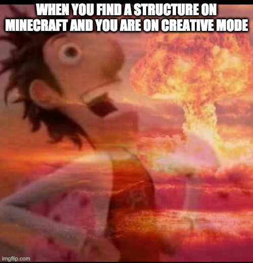 MushroomCloudy | WHEN YOU FIND A STRUCTURE ON MINECRAFT AND YOU ARE ON CREATIVE MODE | image tagged in mushroomcloudy | made w/ Imgflip meme maker