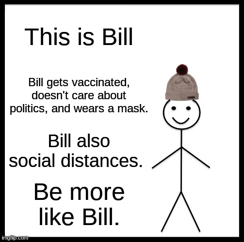 Be like Bill | This is Bill; Bill gets vaccinated, doesn't care about politics, and wears a mask. Bill also social distances. Be more like Bill. | image tagged in memes,be like bill | made w/ Imgflip meme maker