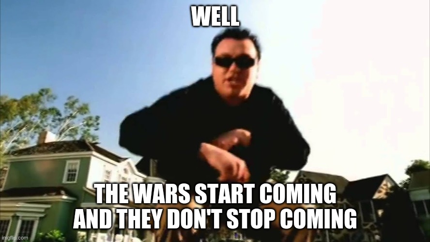 WELL; THE WARS START COMING AND THEY DON'T STOP COMING | made w/ Imgflip meme maker