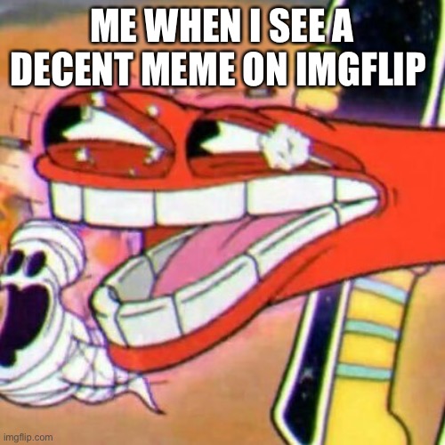 Wow | ME WHEN I SEE A DECENT MEME ON IMGFLIP | image tagged in cuphead | made w/ Imgflip meme maker