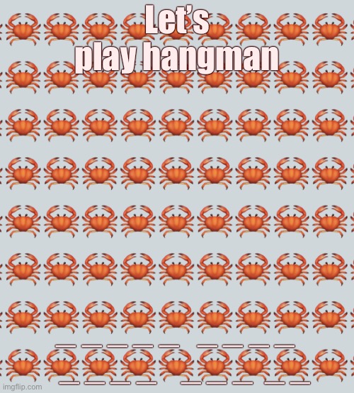 Crab Background | Let’s play hangman; _ _ _ _ _   _ _ _ _    _ _ _ _    _ _ _  _ _ | image tagged in crab background | made w/ Imgflip meme maker