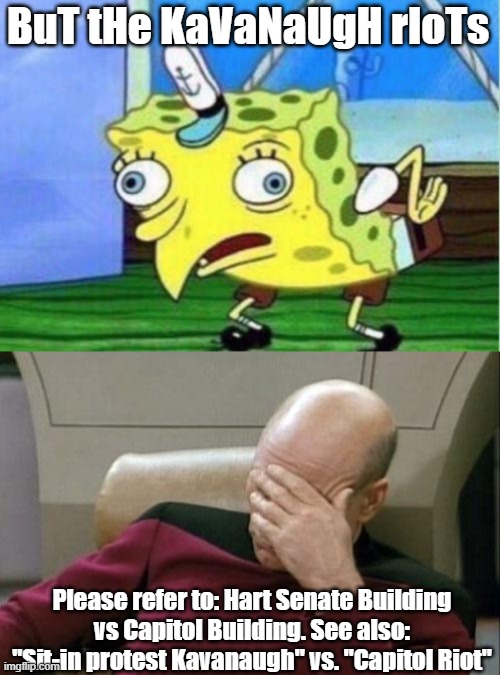 BuT tHe KaVaNaUgH rIoTs Please refer to: Hart Senate Building vs Capitol Building. See also: "Sit-in protest Kavanaugh" vs. "Capitol Riot" | image tagged in memes,mocking spongebob,captain picard facepalm | made w/ Imgflip meme maker
