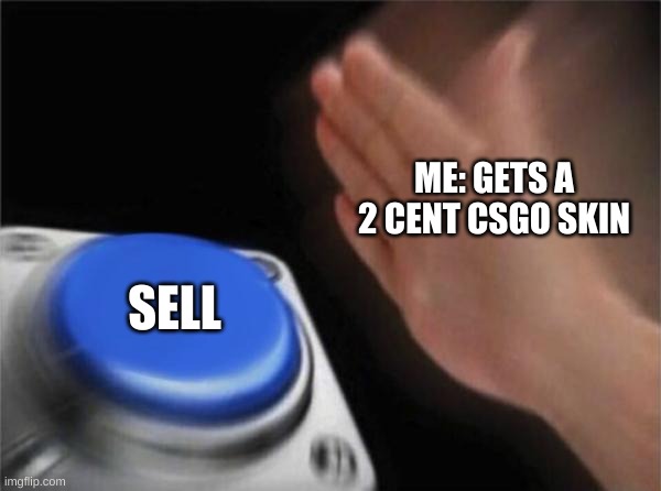 Blank Nut Button Meme | ME: GETS A 2 CENT CSGO SKIN; SELL | image tagged in memes,blank nut button | made w/ Imgflip meme maker