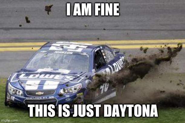 Nascar drivers | I AM FINE THIS IS JUST DAYTONA | image tagged in nascar drivers | made w/ Imgflip meme maker