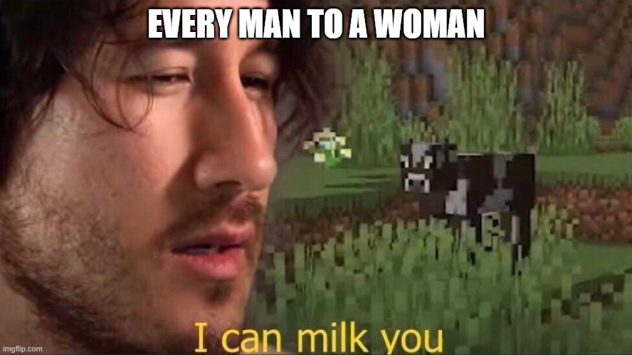 I can milk you (template) | EVERY MAN TO A WOMAN | image tagged in i can milk you template,memes | made w/ Imgflip meme maker